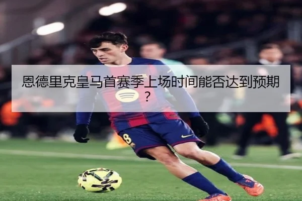 恩德里克皇马首赛季上场时间能否达到预期？